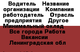 Водитель › Название организации ­ Компания-работодатель › Отрасль предприятия ­ Другое › Минимальный оклад ­ 1 - Все города Работа » Вакансии   . Ленинградская обл.